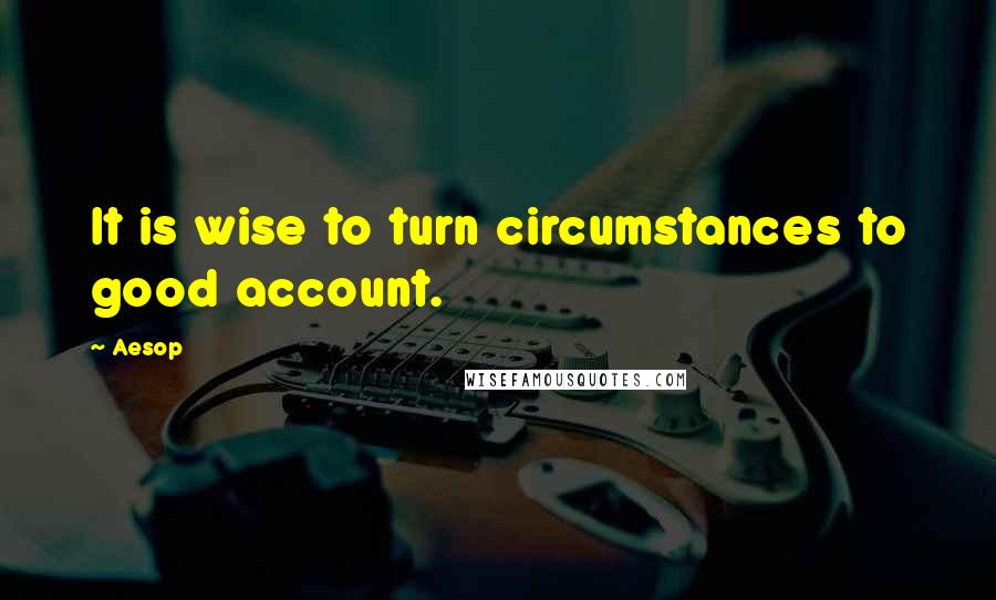 Aesop Quotes: It is wise to turn circumstances to good account.