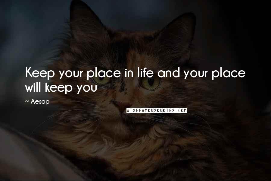 Aesop Quotes: Keep your place in life and your place will keep you