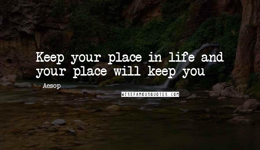 Aesop Quotes: Keep your place in life and your place will keep you