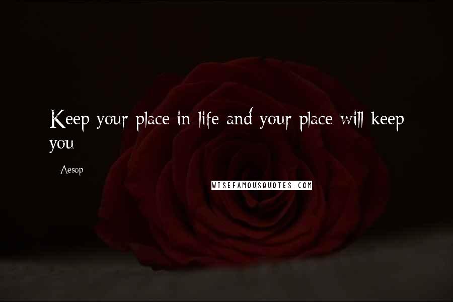 Aesop Quotes: Keep your place in life and your place will keep you