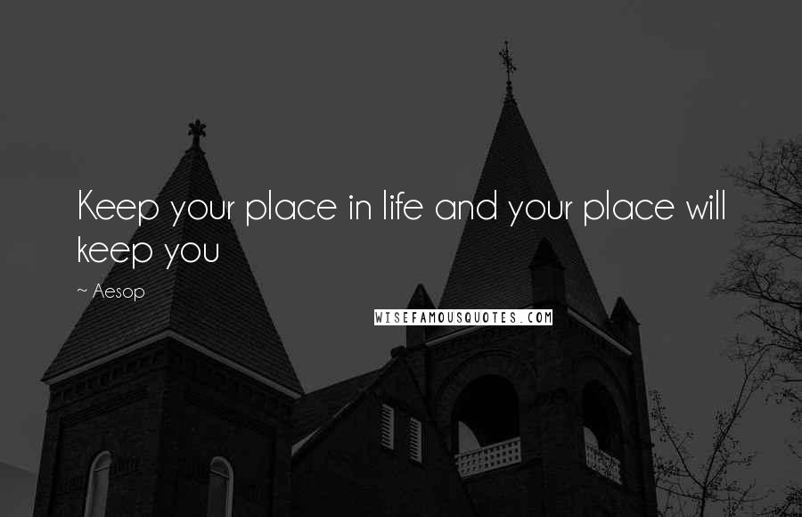 Aesop Quotes: Keep your place in life and your place will keep you