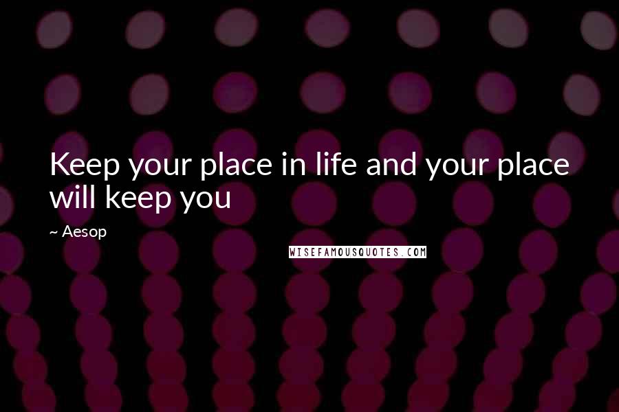 Aesop Quotes: Keep your place in life and your place will keep you