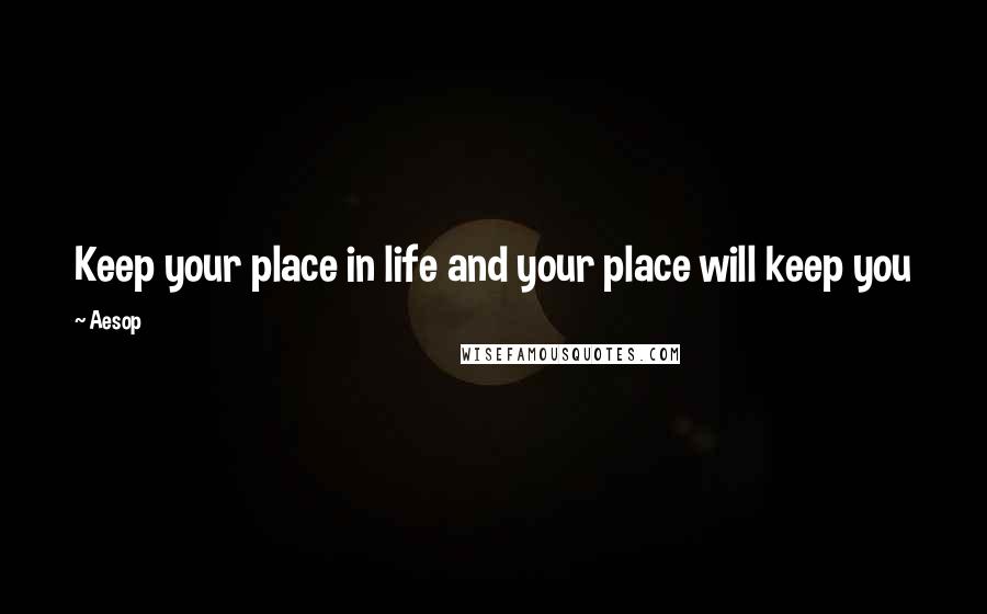 Aesop Quotes: Keep your place in life and your place will keep you