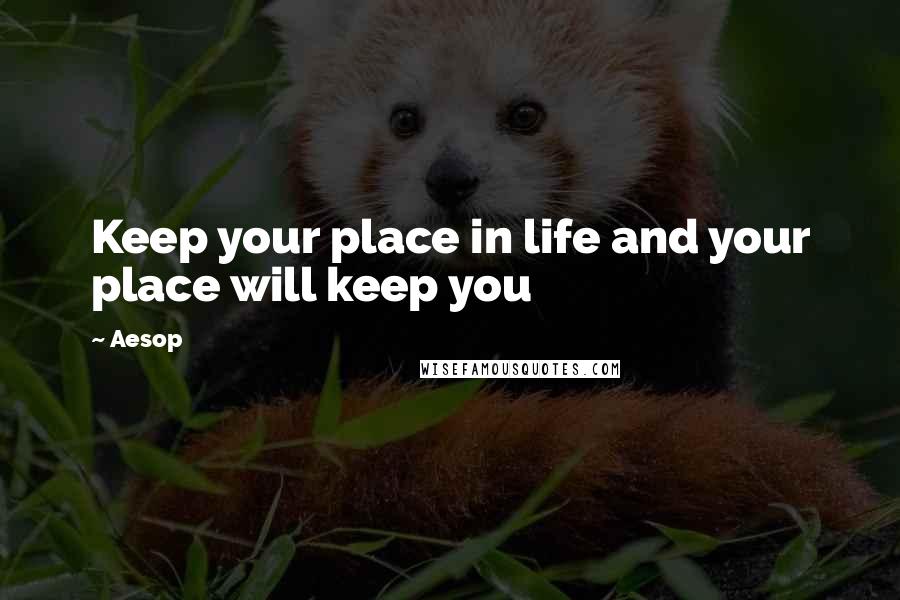 Aesop Quotes: Keep your place in life and your place will keep you