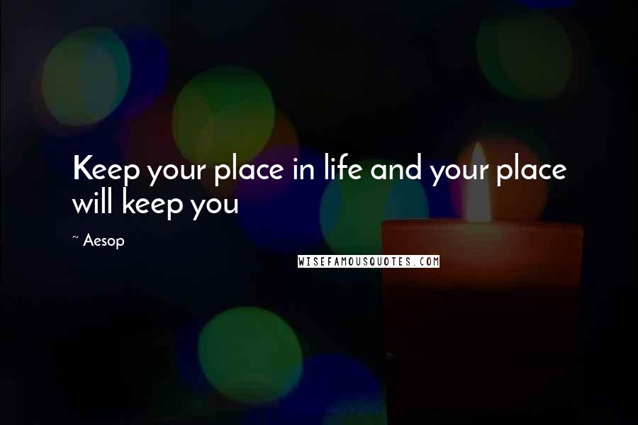 Aesop Quotes: Keep your place in life and your place will keep you