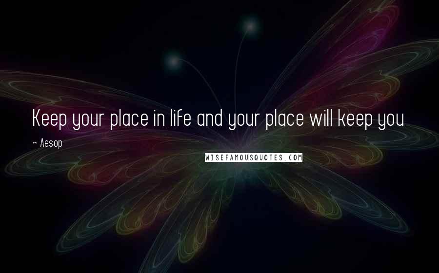 Aesop Quotes: Keep your place in life and your place will keep you