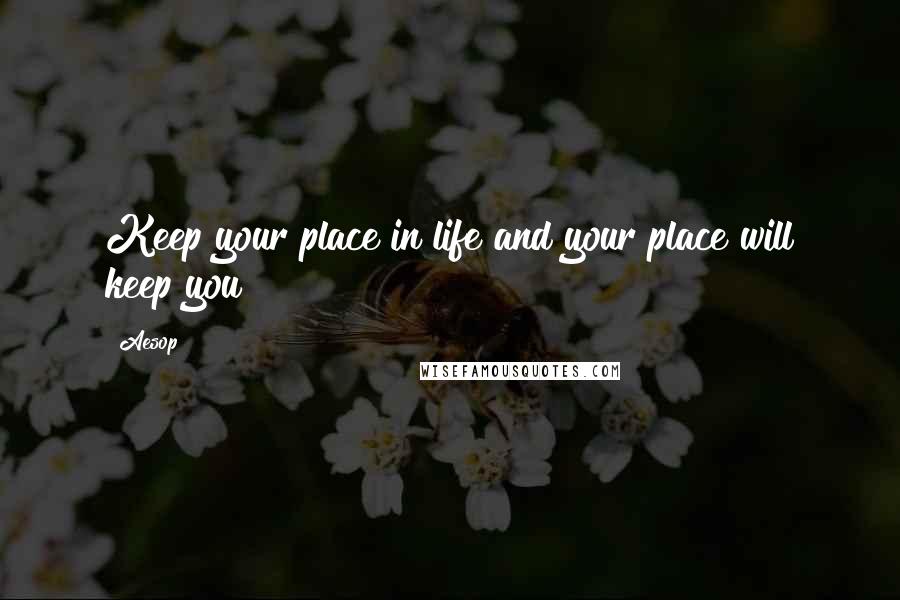 Aesop Quotes: Keep your place in life and your place will keep you