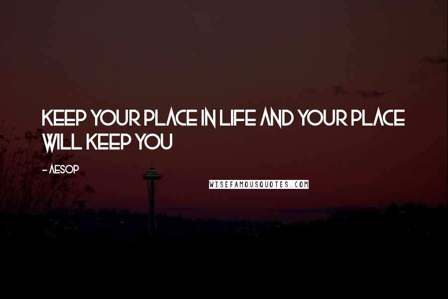 Aesop Quotes: Keep your place in life and your place will keep you