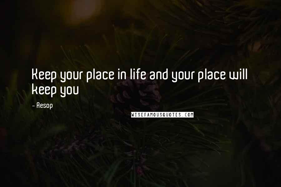 Aesop Quotes: Keep your place in life and your place will keep you