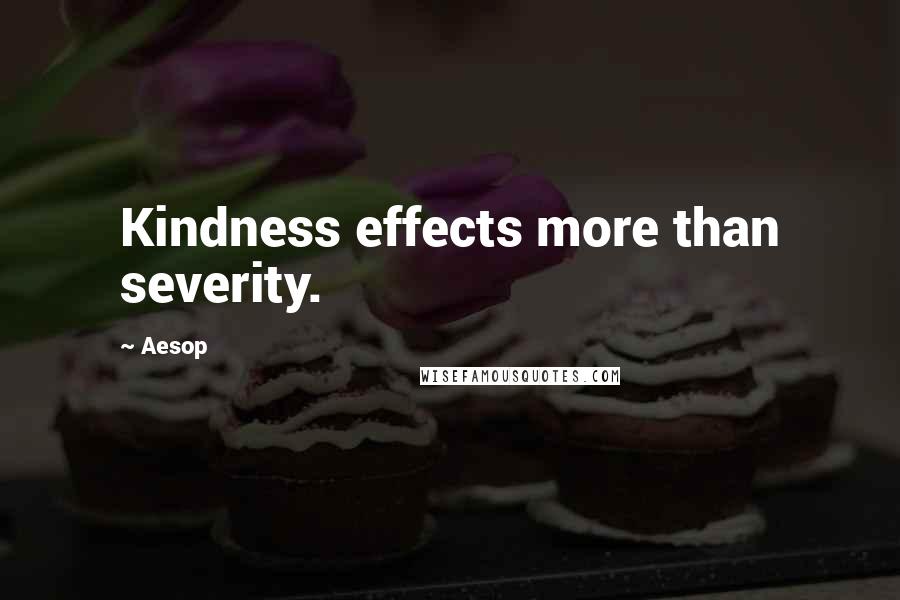 Aesop Quotes: Kindness effects more than severity.