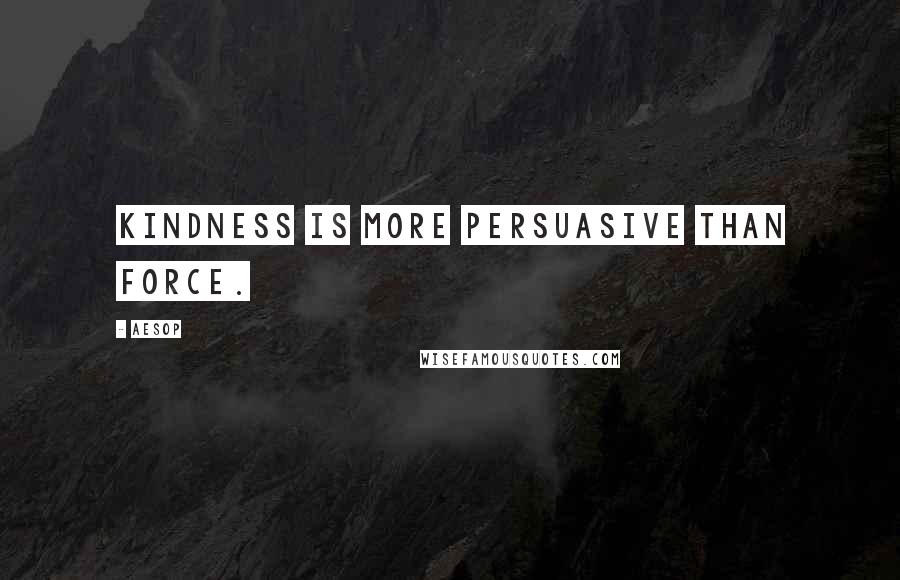 Aesop Quotes: Kindness is more persuasive than force.
