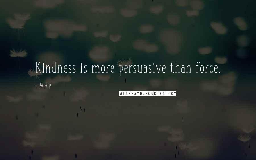 Aesop Quotes: Kindness is more persuasive than force.