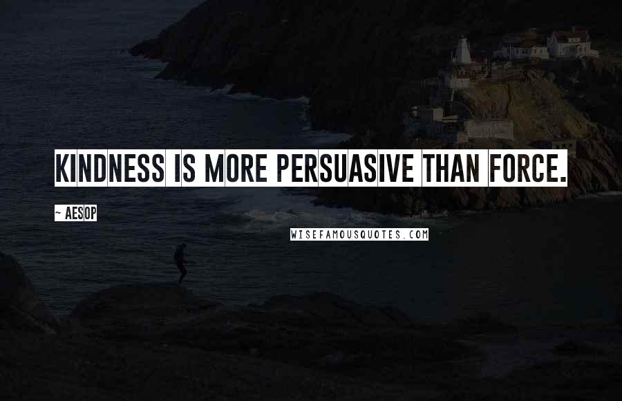 Aesop Quotes: Kindness is more persuasive than force.