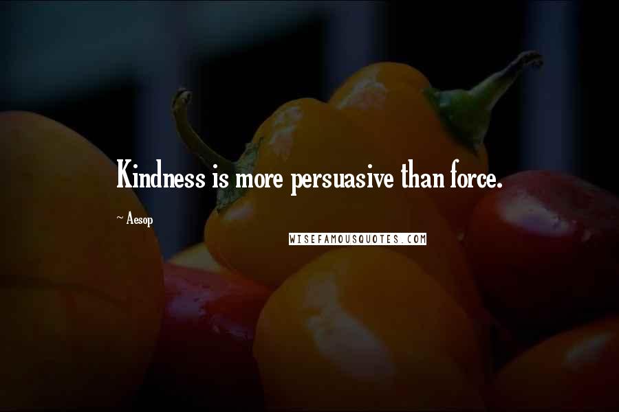 Aesop Quotes: Kindness is more persuasive than force.