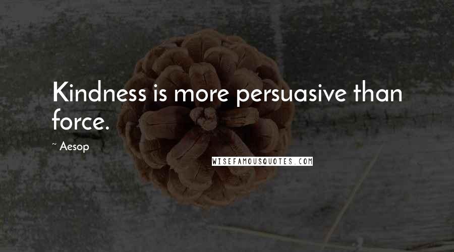 Aesop Quotes: Kindness is more persuasive than force.