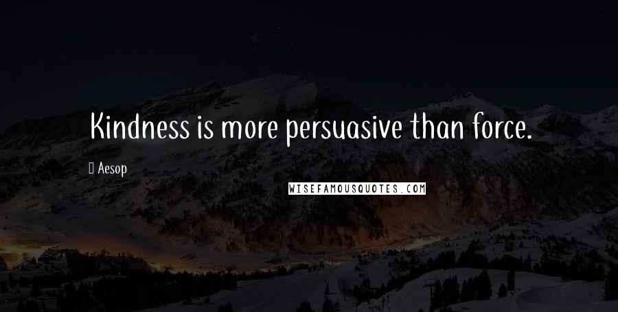 Aesop Quotes: Kindness is more persuasive than force.