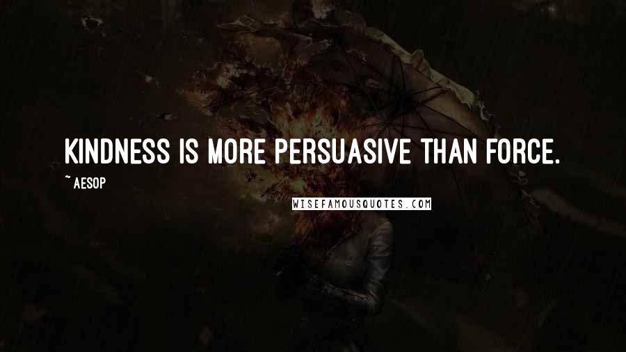 Aesop Quotes: Kindness is more persuasive than force.