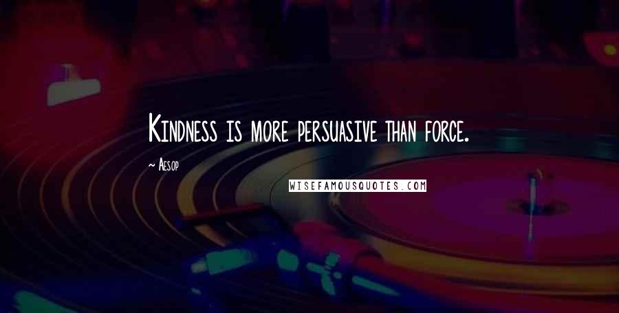 Aesop Quotes: Kindness is more persuasive than force.