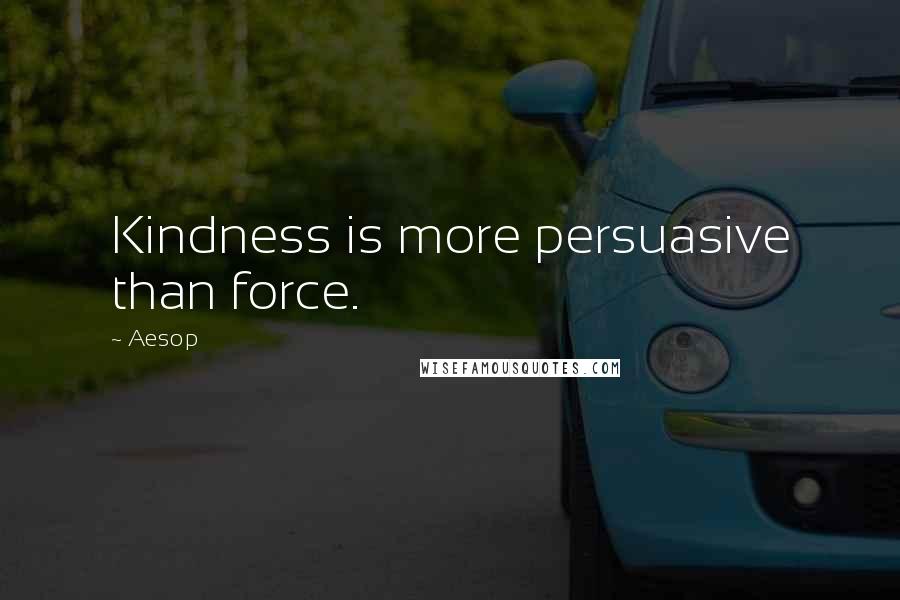 Aesop Quotes: Kindness is more persuasive than force.