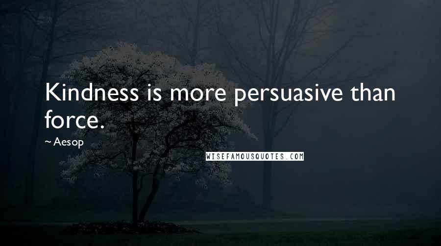 Aesop Quotes: Kindness is more persuasive than force.