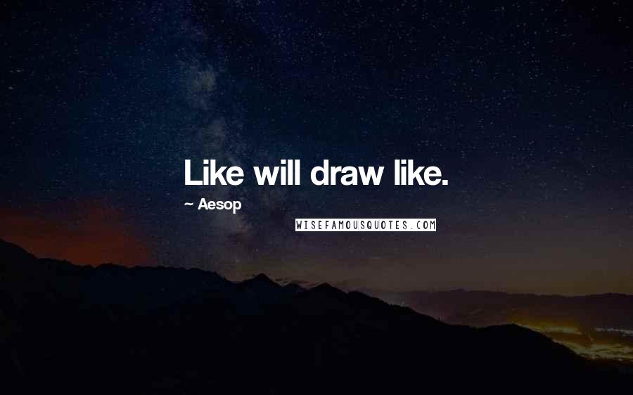 Aesop Quotes: Like will draw like.