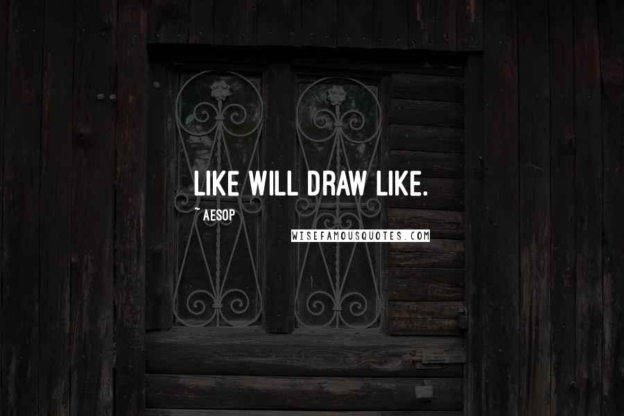 Aesop Quotes: Like will draw like.