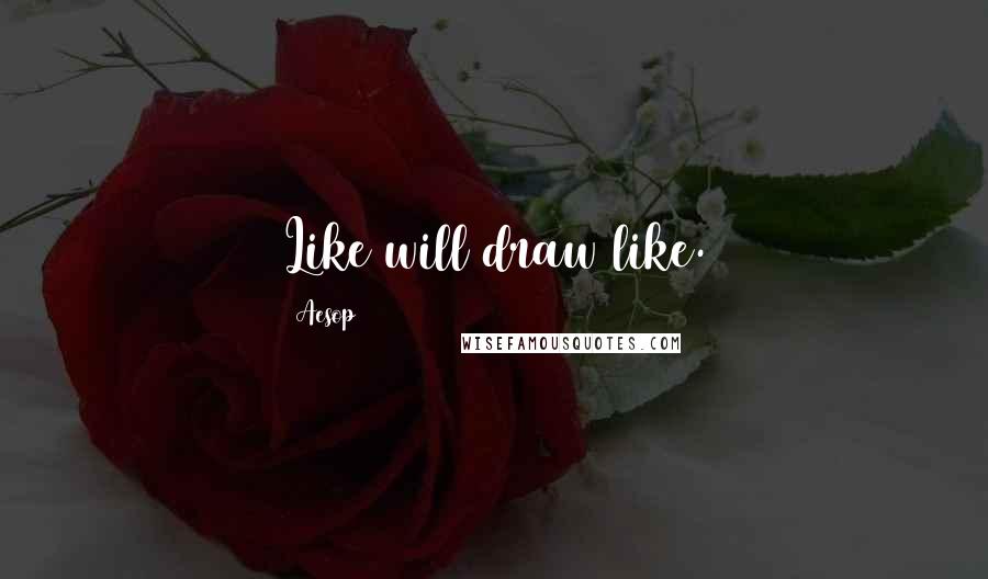 Aesop Quotes: Like will draw like.
