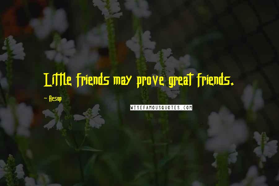 Aesop Quotes: Little friends may prove great friends.