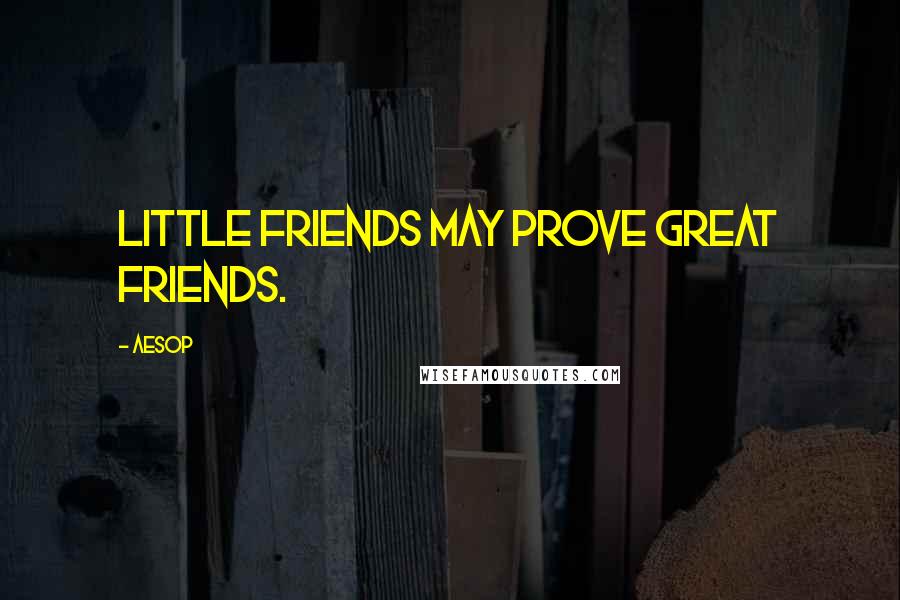 Aesop Quotes: Little friends may prove great friends.