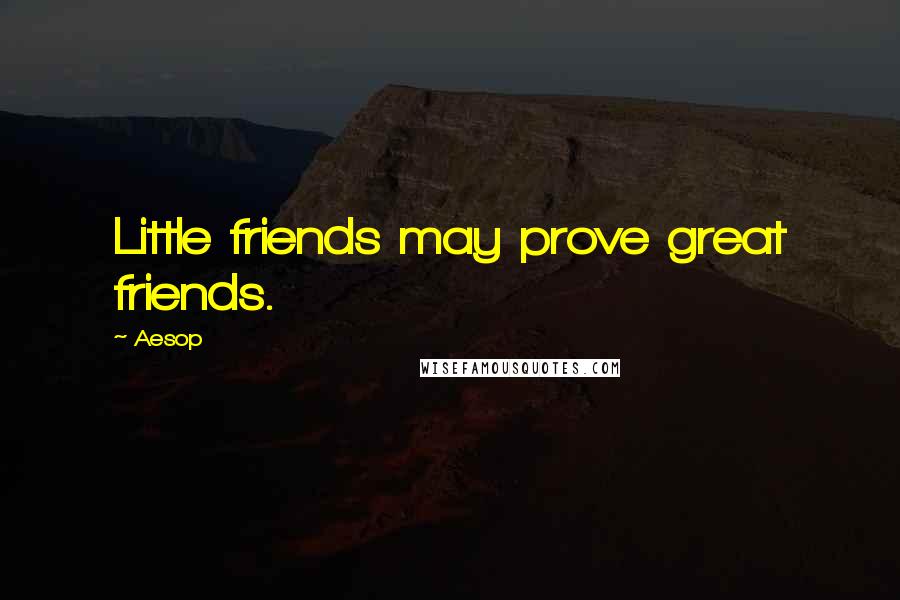 Aesop Quotes: Little friends may prove great friends.