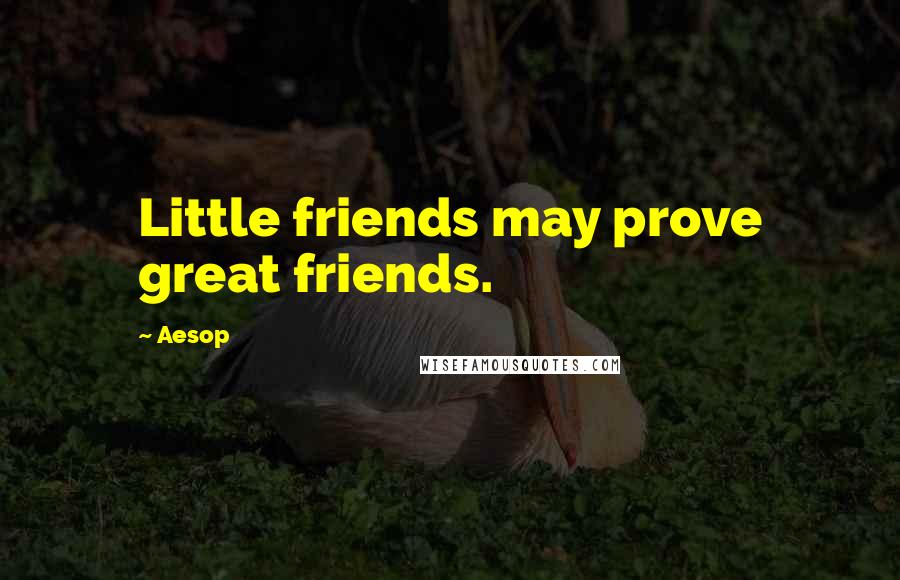 Aesop Quotes: Little friends may prove great friends.