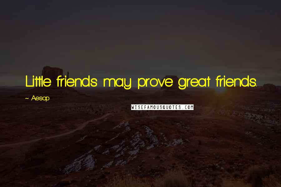 Aesop Quotes: Little friends may prove great friends.