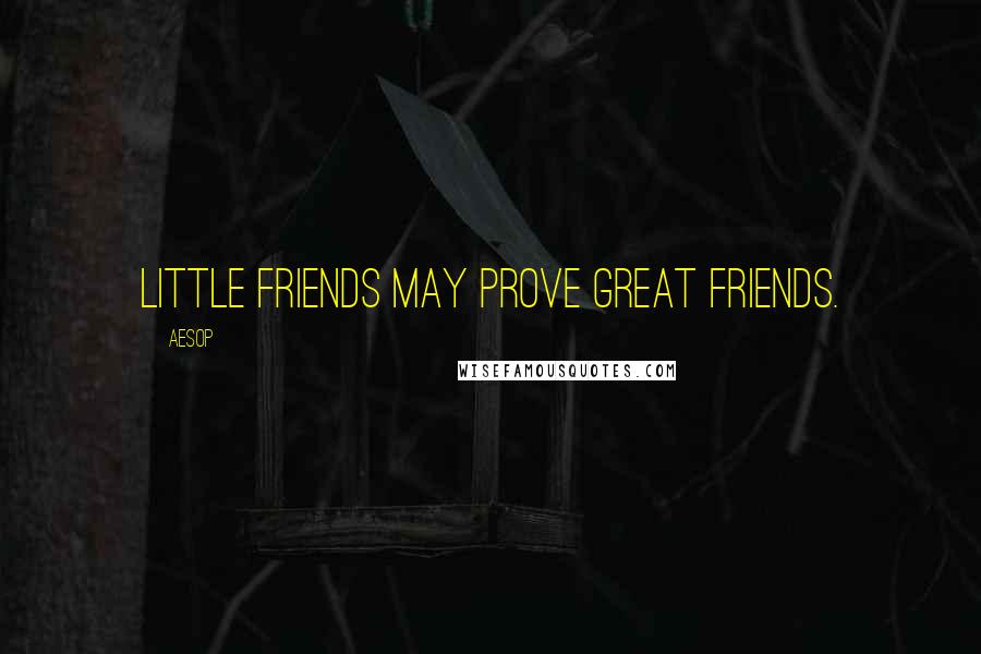Aesop Quotes: Little friends may prove great friends.