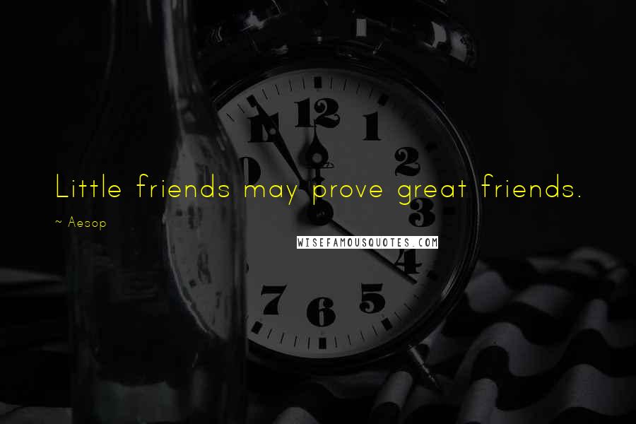 Aesop Quotes: Little friends may prove great friends.