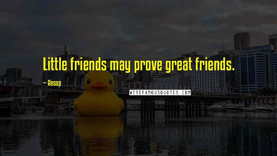 Aesop Quotes: Little friends may prove great friends.