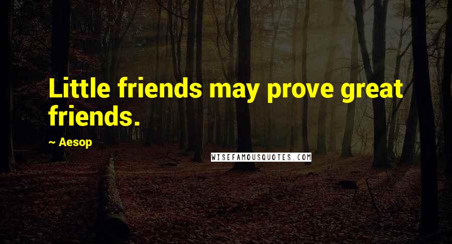 Aesop Quotes: Little friends may prove great friends.