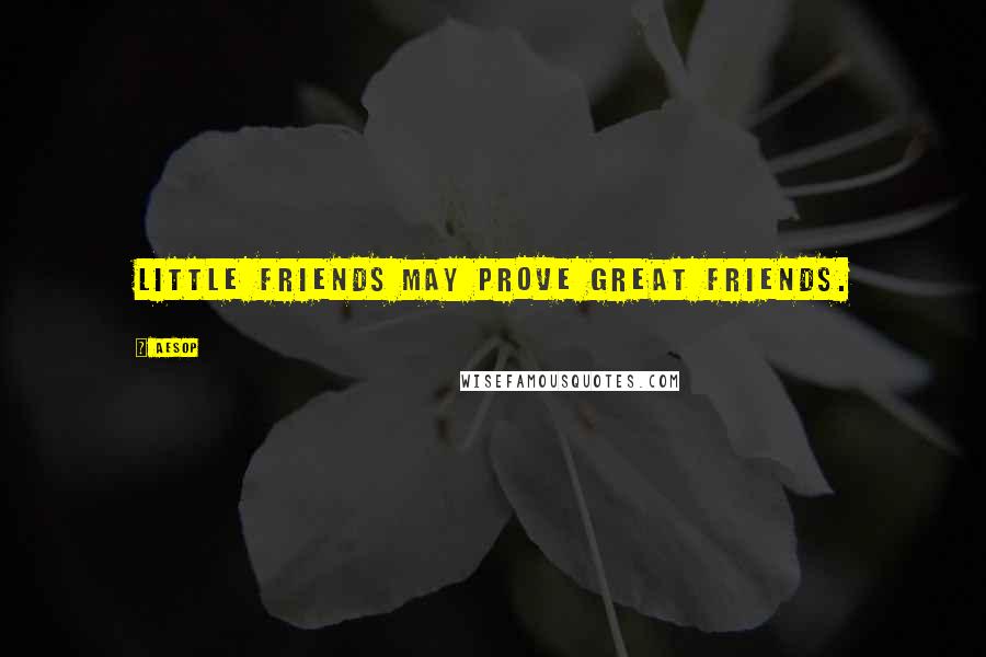 Aesop Quotes: Little friends may prove great friends.