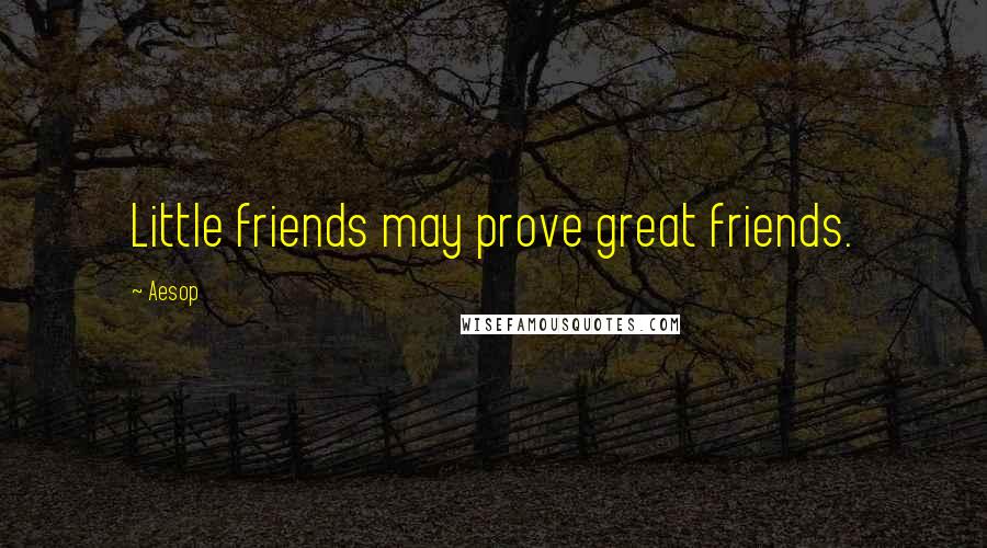 Aesop Quotes: Little friends may prove great friends.