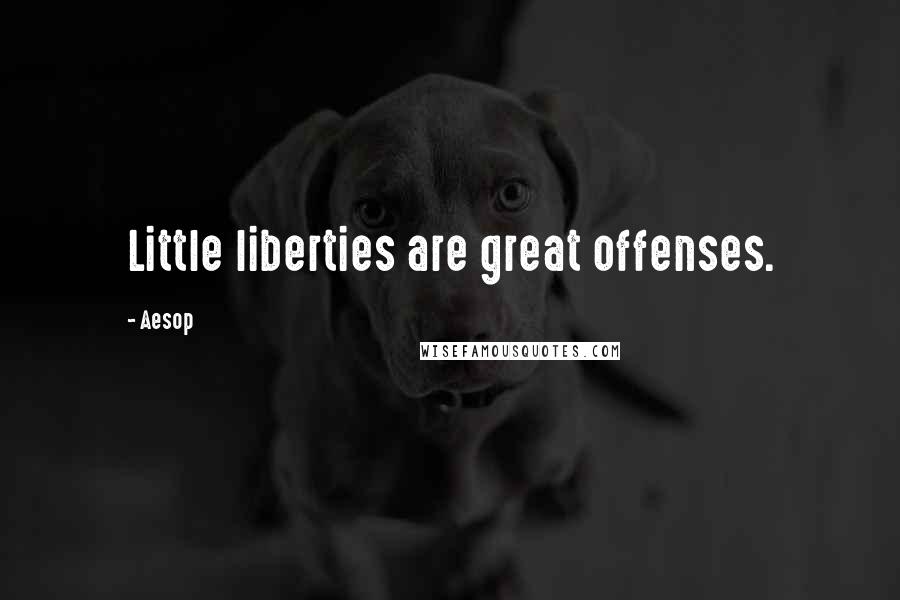 Aesop Quotes: Little liberties are great offenses.