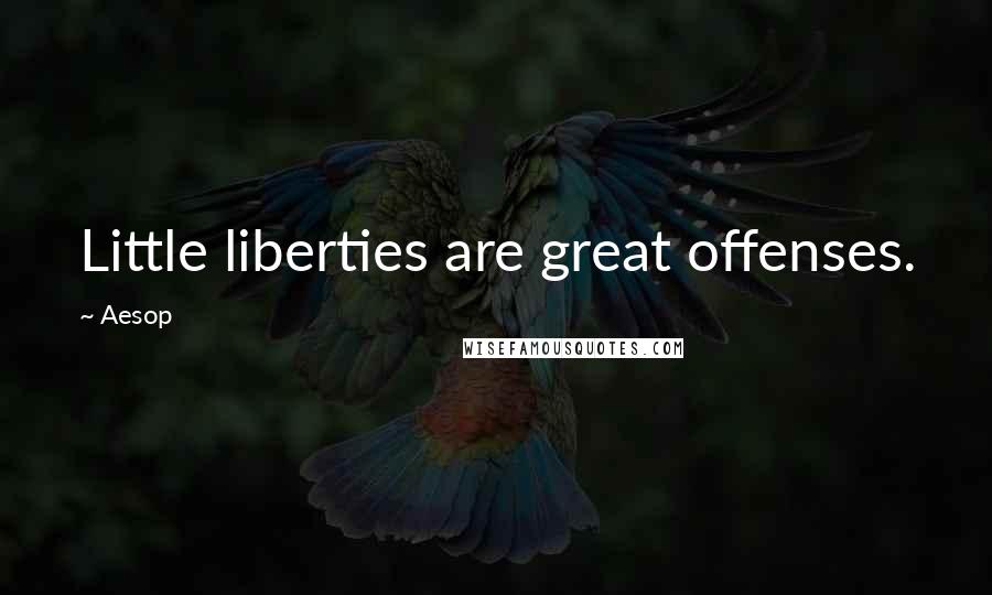 Aesop Quotes: Little liberties are great offenses.