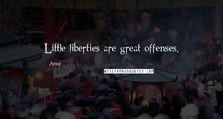 Aesop Quotes: Little liberties are great offenses.