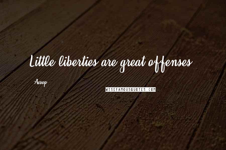 Aesop Quotes: Little liberties are great offenses.