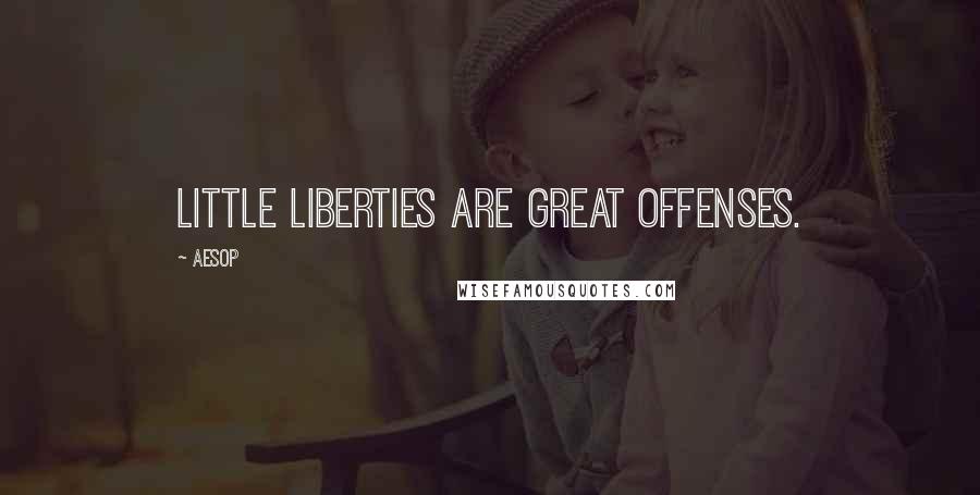 Aesop Quotes: Little liberties are great offenses.