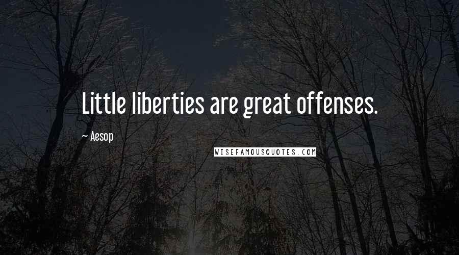 Aesop Quotes: Little liberties are great offenses.