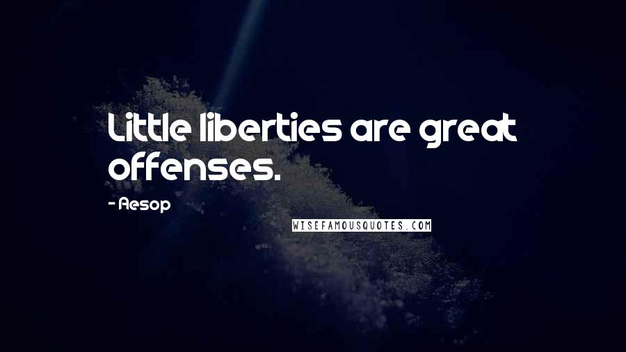 Aesop Quotes: Little liberties are great offenses.