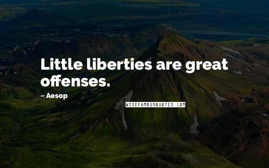 Aesop Quotes: Little liberties are great offenses.