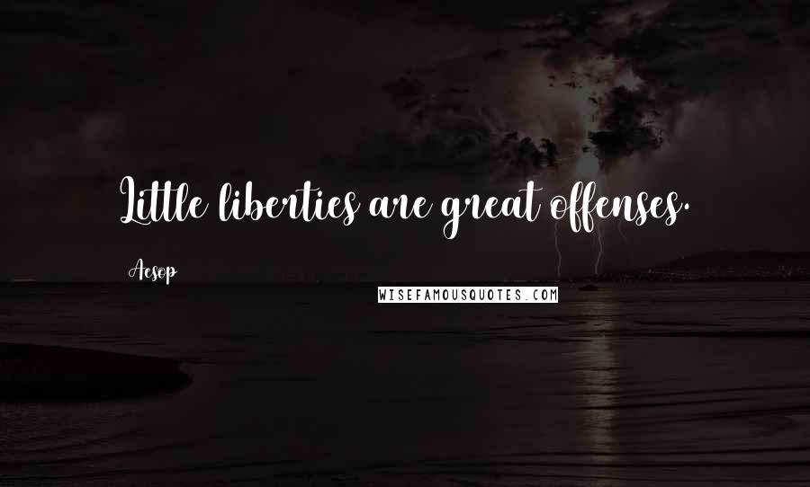 Aesop Quotes: Little liberties are great offenses.