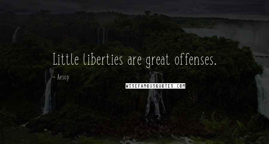 Aesop Quotes: Little liberties are great offenses.