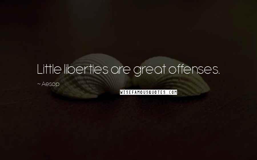 Aesop Quotes: Little liberties are great offenses.