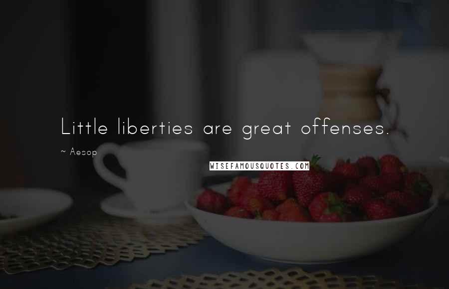 Aesop Quotes: Little liberties are great offenses.